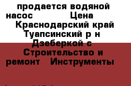 продается водяной насос Aquario › Цена ­ 8 000 - Краснодарский край, Туапсинский р-н, Дзеберкой с. Строительство и ремонт » Инструменты   